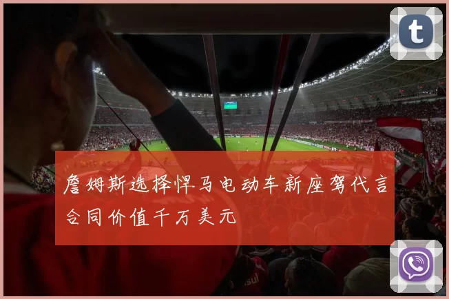 詹姆斯选择悍马电动车新座驾代言合同价值千万美元