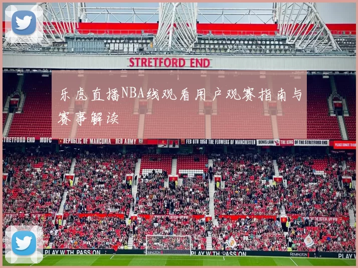 乐虎直播NBA线观看用户观赛指南与赛事解读
