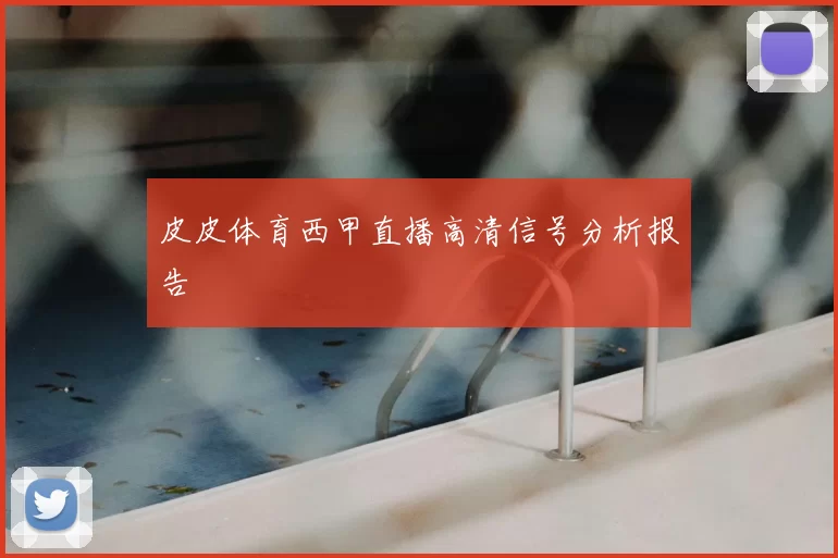 皮皮体育西甲直播高清信号分析报告