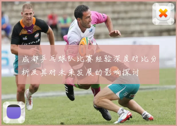 成都乒乓球队比赛经验深度对比分析及其对未来发展的影响探讨