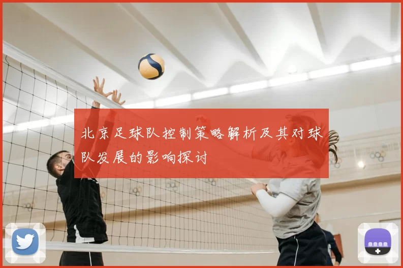 北京足球队控制策略解析及其对球队发展的影响探讨