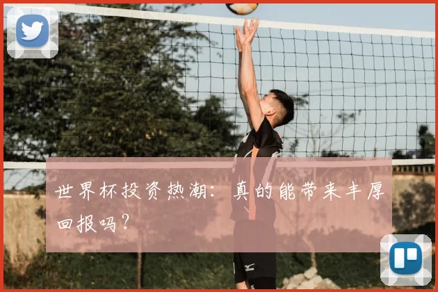 世界杯投资热潮:真的能带来丰厚回报吗?