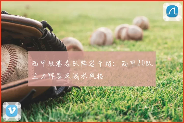 西甲联赛各队阵容介绍:西甲20队主力阵容及战术风格