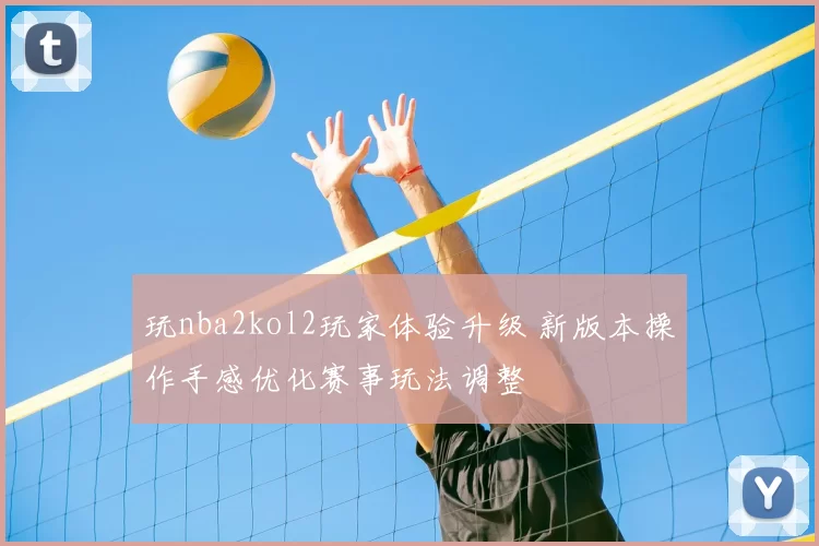 玩nba2kol2玩家体验升级 新版本操作手感优化赛事玩法调整