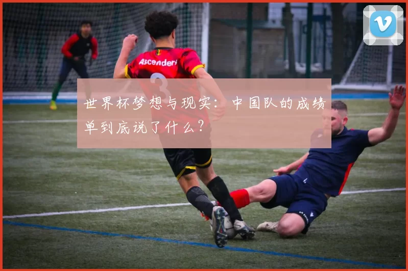 世界杯梦想与现实:中国队的成绩单到底说了什么?