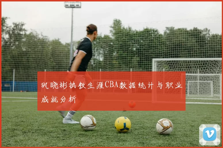 巩晓彬执教生涯CBA数据统计与职业成就分析
