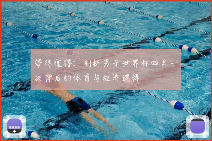 等待值得:剖析男子世界杯四年一次背后的体育与经济逻辑