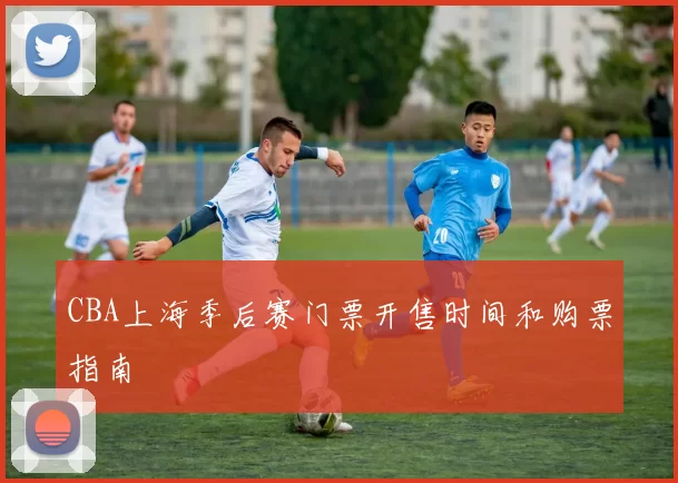 CBA上海季后赛门票开售时间和购票指南