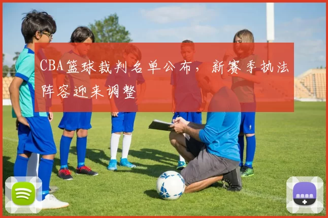 CBA篮球裁判名单公布,新赛季执法阵容迎来调整