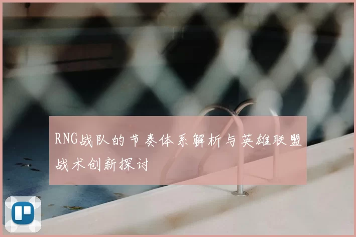 RNG战队的节奏体系解析与英雄联盟战术创新探讨