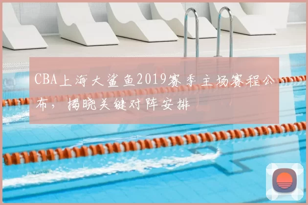 CBA上海大鲨鱼2019赛季主场赛程公布，揭晓关键对阵安排