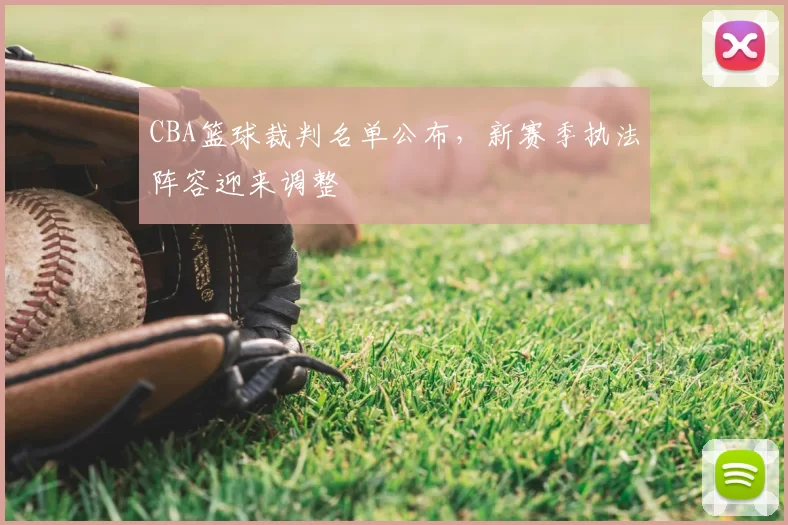 CBA篮球裁判名单公布,新赛季执法阵容迎来调整