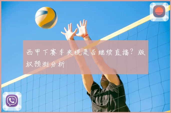 西甲下赛季央视是否继续直播?版权预测分析