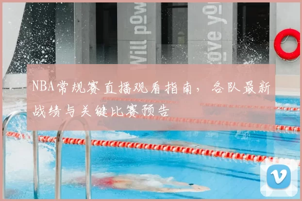 NBA常规赛直播观看指南,各队最新战绩与关键比赛预告