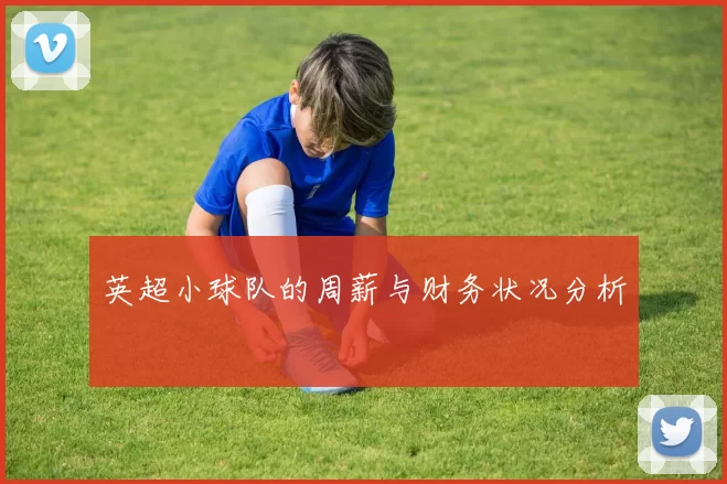 英超小球队的周薪与财务状况分析