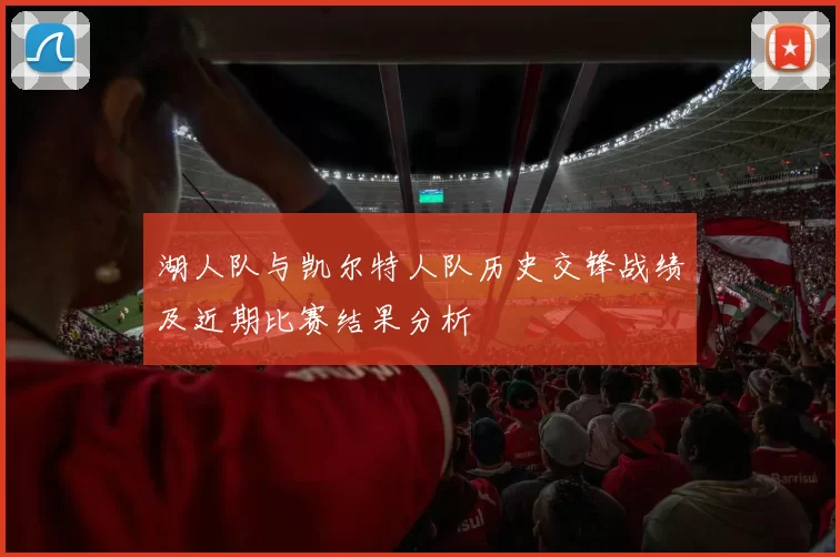 湖人队与凯尔特人队历史交锋战绩及近期比赛结果分析