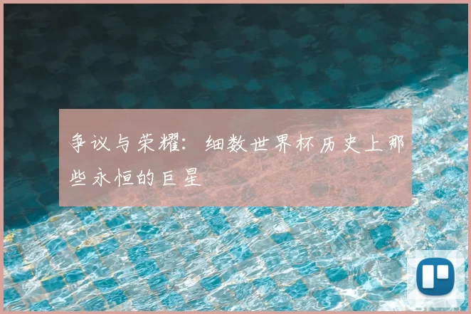 争议与荣耀:细数世界杯历史上那些永恒的巨星