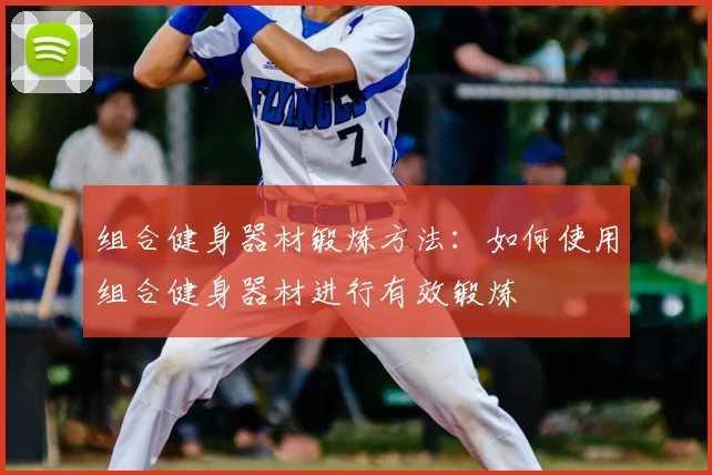 组合健身器材锻炼方法:如何使用组合健身器材进行有效锻炼
