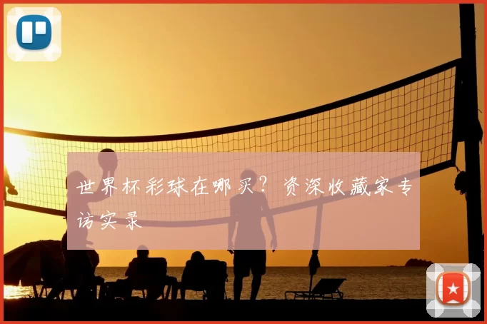 世界杯彩球在哪买?资深收藏家专访实录