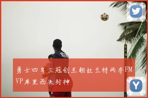勇士四年三冠创王朝杜兰特两夺FMVP库里西决封神