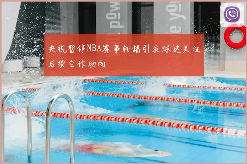 央视暂停NBA赛事转播引发球迷关注后续合作动向