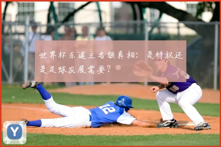 世界杯东道主名额真相：是特权还是足球发展需要？