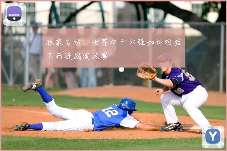独家专访：世界杯十六强如何对症下药迎战淘汰赛
