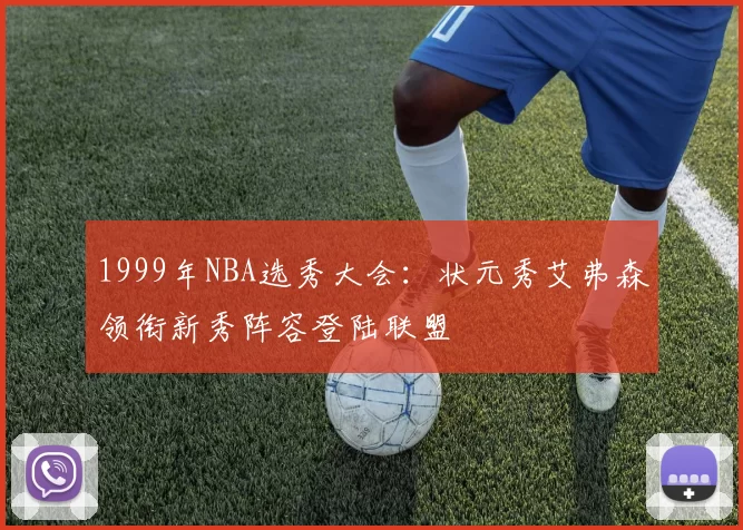 1999年NBA选秀大会:状元秀艾弗森领衔新秀阵容登陆联盟