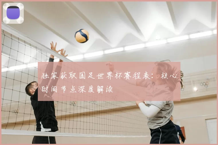 独家获取国足世界杯赛程表:核心时间节点深度解读