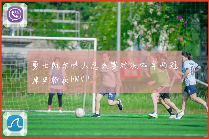 勇士凯尔特人总决赛对决四年两冠库里斩获FMVP