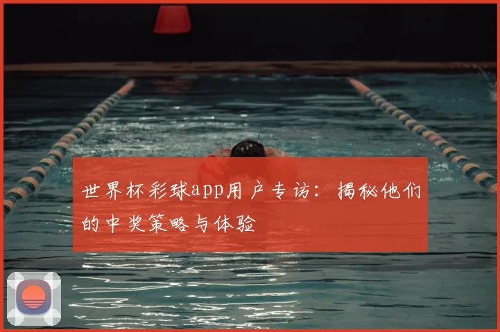 世界杯彩球app用户专访:揭秘他们的中奖策略与体验
