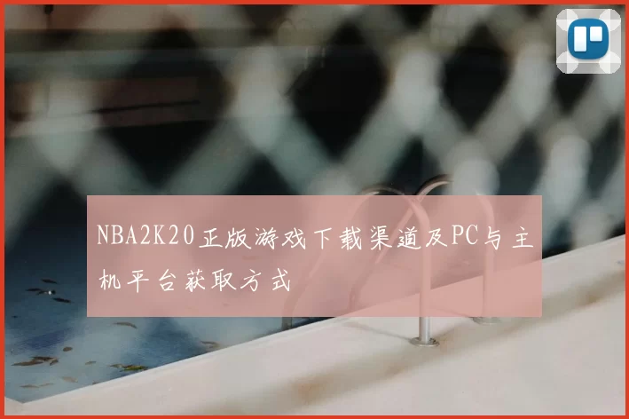 NBA2K20正版游戏下载渠道及PC与主机平台获取方式