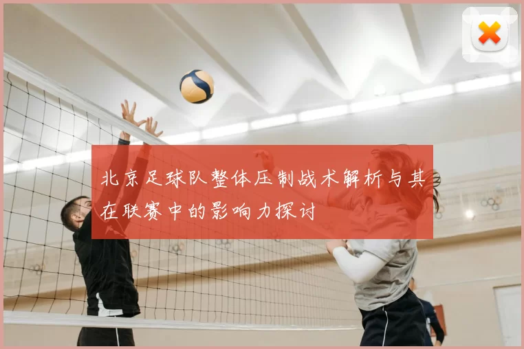 北京足球队整体压制战术解析与其在联赛中的影响力探讨