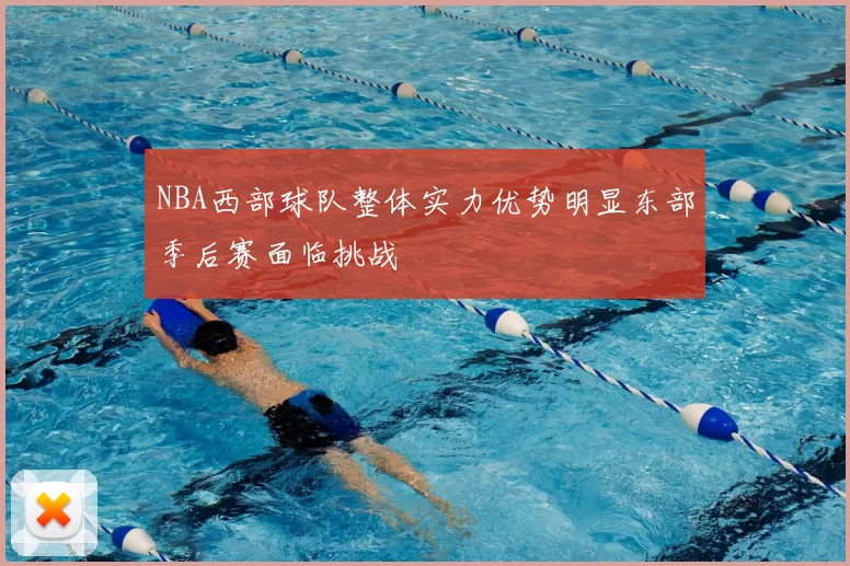 NBA西部球队整体实力优势明显东部季后赛面临挑战