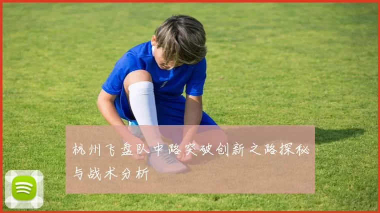 杭州飞盘队中路突破创新之路探秘与战术分析