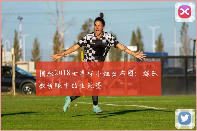 揭秘2018世界杯小组分布图:球队教练眼中的生死签