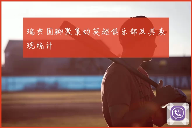 瑞典国脚聚集的英超俱乐部及其表现统计