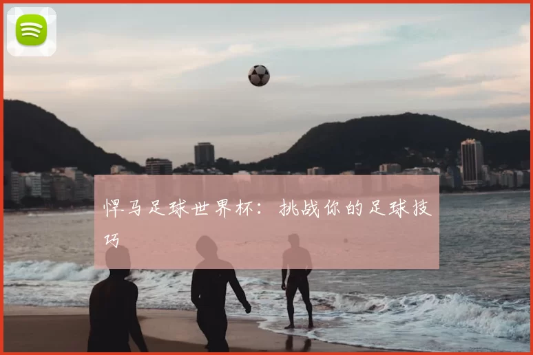 悍马足球世界杯:挑战你的足球技巧