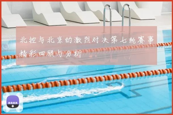 北控与北京的激烈对决第七轮赛事精彩回顾与分析