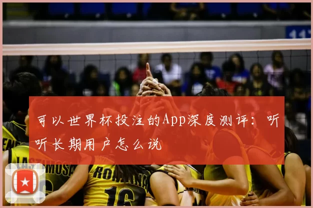 可以世界杯投注的App深度测评:听听长期用户怎么说