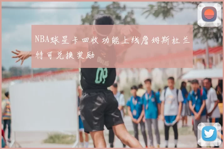 NBA球星卡回收功能上线詹姆斯杜兰特可兑换奖励
