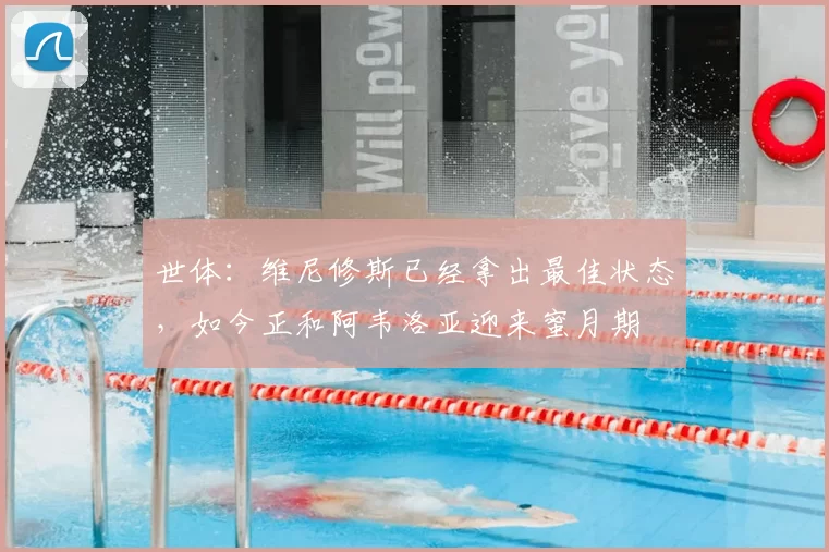 世体:维尼修斯已经拿出最佳状态,如今正和阿韦洛亚迎来蜜月期