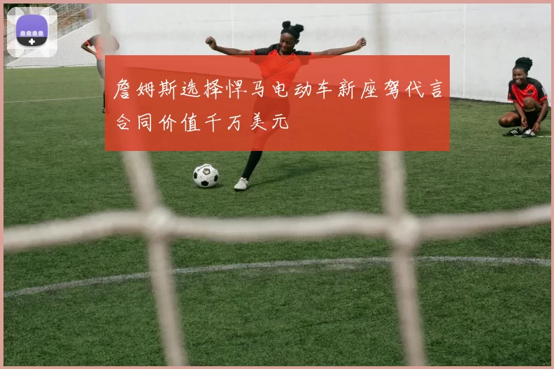 詹姆斯选择悍马电动车新座驾代言合同价值千万美元