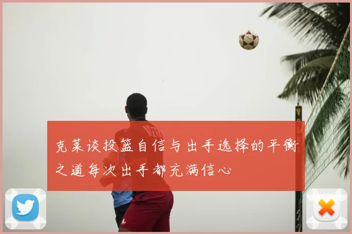 克莱谈投篮自信与出手选择的平衡之道每次出手都充满信心