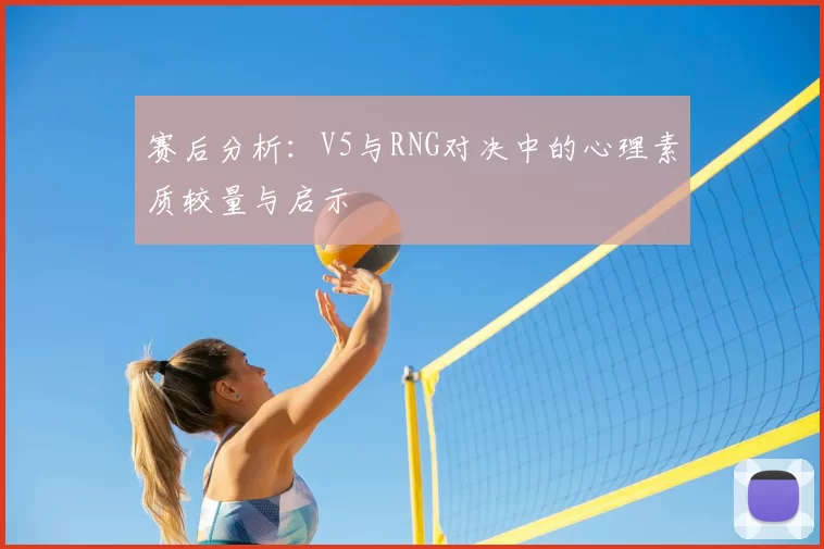 赛后分析:V5与RNG对决中的心理素质较量与启示