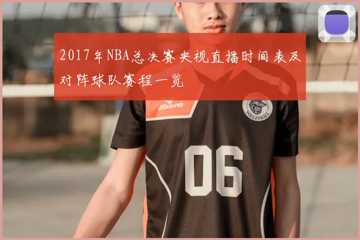 2017年NBA总决赛央视直播时间表及对阵球队赛程一览