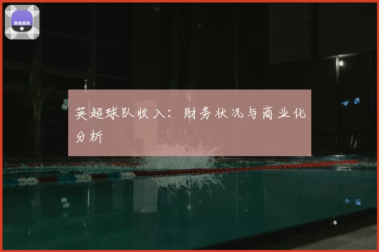 英超球队收入:财务状况与商业化分析