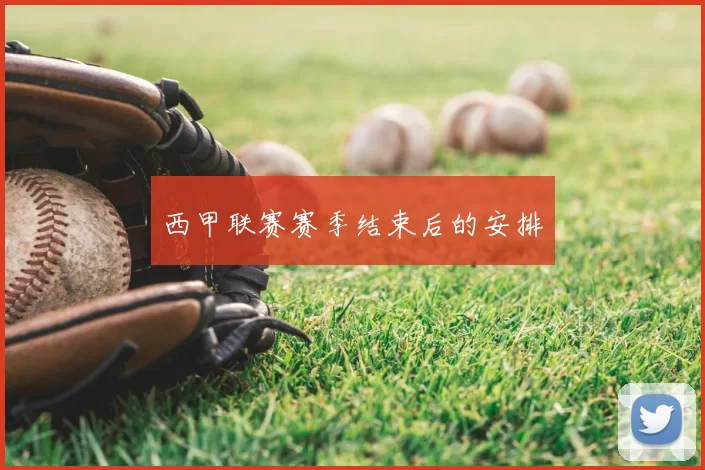 西甲联赛赛季结束后的安排