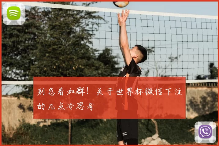 别急着加群!关于世界杯微信下注的几点冷思考