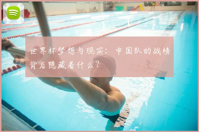 世界杯梦想与现实:中国队的战绩背后隐藏着什么?